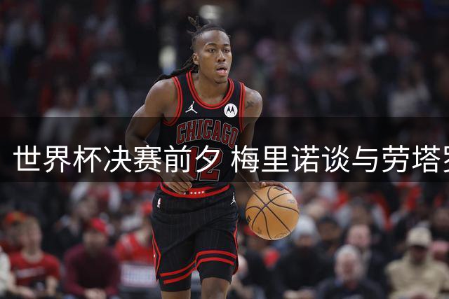 世界杯决赛前夕 梅里诺谈与劳塔罗的"超级替补"心境