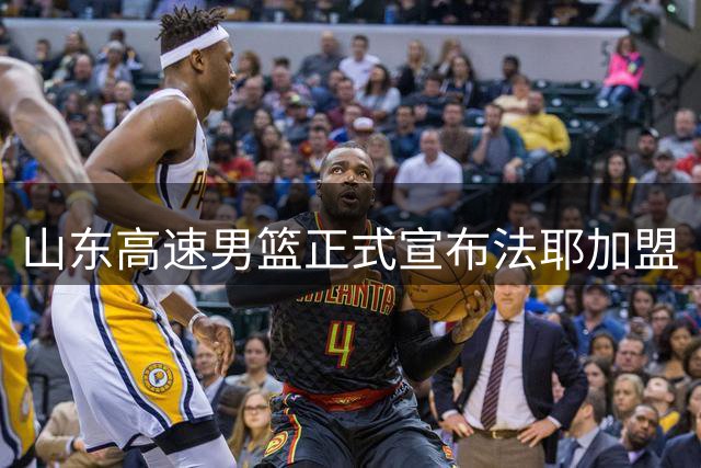 山东高速男篮正式宣布法耶加盟