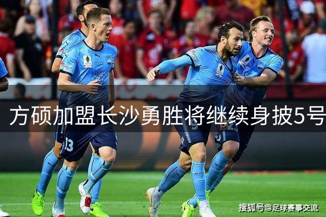 方硕加盟长沙勇胜将继续身披5号战袍