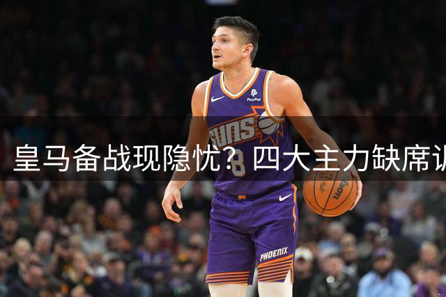 皇马备战现隐忧？四大主力缺席训练 小将赫伊森单独加练