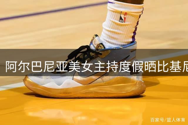 阿尔巴尼亚美女主持度假晒比基尼照 粉丝盛赞气质非凡