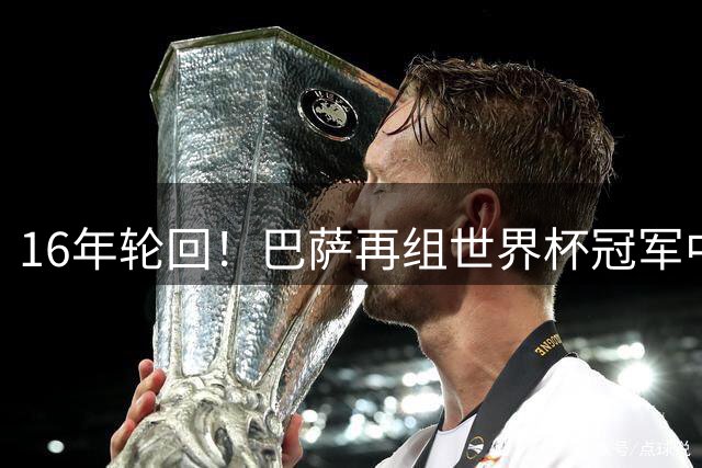 16年轮回！巴萨再组世界杯冠军中场，10年曾坐拥冠军中场哈白布