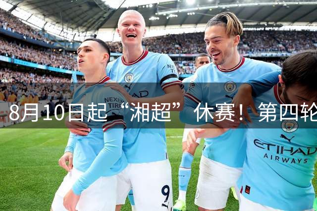 8月10日起“湘超”休赛！第四轮比赛8月28日重启